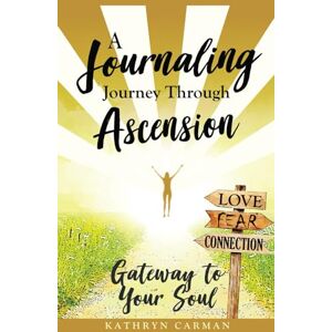 Carman, Kathryn A Journaling Journey Through Ascension: Gateway to Your Soul Carman, Kathryn A Journaling Journey Through Ascension: Gateway to Your Soul