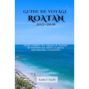 Nacht, Kaida F. GUIDE DE VOYAGE ROATAN 2025-2026: Guide complet des régions de Roatán : de l'arrivée au séjour et autres informations essentielles Nacht, Kaida F. GUIDE DE VOYAGE ROATAN 2025-2026: Guide complet des régions de Roatán : de l'arrivée au séjour et autres informations essentielles