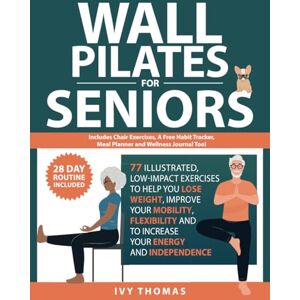 Thomas, Ivy Wall Pilates for Seniors: 77 Illustrated, low-impact exercises in 2 customizable routines, to help you lose weight, improve your mobility and flexibility, and to increase your energy and independence Thomas, Ivy Wall Pilates for Seniors: 77 Illustrated, low-impact exercises in 2 customizable routines, to help you lose weight, improve your mobility and flexibility, and to increase your energy and independence
