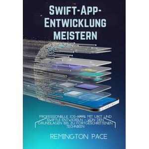 Remington Swift-App-Entwicklung meistern: Professionelle iOS-Apps mit UIKit und SwiftUI entwickeln – von den Grundlagen bis zu fortgeschrittenen Techniken Remington Swift-App-Entwicklung meistern: Professionelle iOS-Apps mit UIKit und SwiftUI entwickeln – von den Grundlagen bis zu fortgeschrittenen Techniken