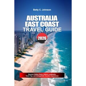 JOHNSON, BETTY C. AUSTRALIA EAST COAST TRAVEL GUIDE 2026: Discover Hidden Gems, Historic Landmarks, Travel Tips, and Unforgettable Vacation Experiences JOHNSON, BETTY C. AUSTRALIA EAST COAST TRAVEL GUIDE 2026: Discover Hidden Gems, Historic Landmarks, Travel Tips, and Unforgettable Vacation Experiences