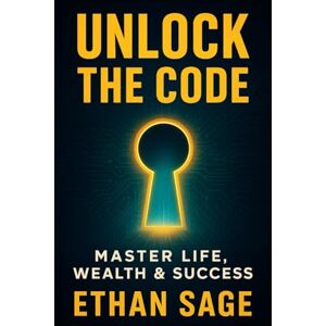 Sage, Ethan Unlock the Code: Master Life, Wealth & Success Sage, Ethan Unlock the Code: Master Life, Wealth & Success