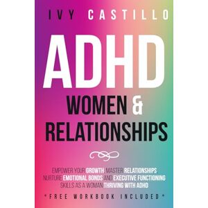 Castillo, Ivy ADHD Women & Relationships: Empower Your Growth, Master Relationships, Nurture Emotional Bonds and Executive Functioning Skills as a Woman Thriving With ADHD Castillo, Ivy ADHD Women & Relationships: Empower Your Growth, Master Relationships, Nurture Emotional Bonds and Executive Functioning Skills as a Woman Thriving With ADHD