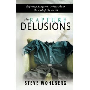 Wohlberg, Steve The Rapture Delusions: Will You be Left Behind?: Exposing Dangerous Errors About the End of the World Wohlberg, Steve The Rapture Delusions: Will You be Left Behind?: Exposing Dangerous Errors About the End of the World