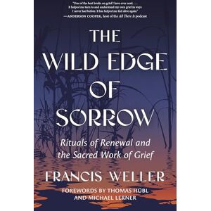 Francis Weller The Wild Edge of Sorrow: Rituals of Renewal and the Sacred Work of Grief Francis Weller The Wild Edge of Sorrow: Rituals of Renewal and the Sacred Work of Grief