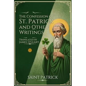 SAINT PATRICK The Confession of St. Patrick and Other Writings SAINT PATRICK The Confession of St. Patrick and Other Writings