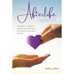 Lather, Kathy The Afterlife Mentor: A psychic medium's practical, emotional and spiritual guide to death. Lather, Kathy The Afterlife Mentor: A psychic medium's practical, emotional and spiritual guide to death.