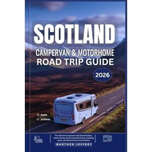 Jeffrey, Warthen SCOTLAND CAMPERVAN AND MOTORHOME ROAD TRIP GUIDE 2026: The Ultimate Companion with Detailed Maps, Scenic Routes, North Coast 500 Drives, Camping Spots, and Adventures Across Scotland Jeffrey, Warthen SCOTLAND CAMPERVAN AND MOTORHOME ROAD TRIP GUIDE 2026: The Ultimate Companion with Detailed Maps, Scenic Routes, North Coast 500 Drives, Camping Spots, and Adventures Across Scotland