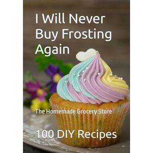 Yandle III, Jesse C I Will Never Buy Frosting Again: The Homemade Grocery Store Yandle III, Jesse C I Will Never Buy Frosting Again: The Homemade Grocery Store