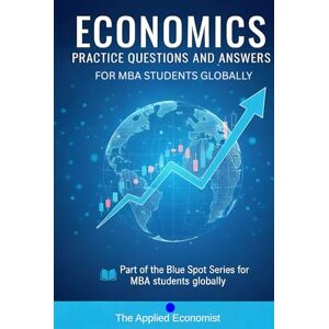 Economist, The Applied Economics Practice Questions And Answers for MBA Students: Part of the Blue Spot Series for MBA Students Globally Economist, The Applied Economics Practice Questions And Answers for MBA Students: Part of the Blue Spot Series for MBA Students Globally