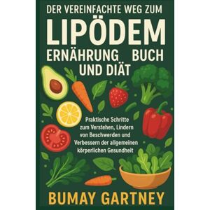 Gartney, Bumay Der Vereinfachte Weg zum Lipödem Ernährung Buch und Diät: Praktische Schritte zum Verstehen, Lindern von Beschwerden und Verbessern der allgemeinen körperlichen Gesundheit Gartney, Bumay Der Vereinfachte Weg zum Lipödem Ernährung Buch und Diät: Praktische Schritte zum Verstehen, Lindern von Beschwerden und Verbessern der allgemeinen körperlichen Gesundheit
