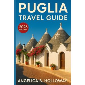 Holloway, Angelica B. Puglia Travel Guide 2026: Everything You need to Know Plan a Stress- Free and Inspiring Trips: Must-See Attractions, Hidden Gems and Local Tips Holloway, Angelica B. Puglia Travel Guide 2026: Everything You need to Know Plan a Stress- Free and Inspiring Trips: Must-See Attractions, Hidden Gems and Local Tips
