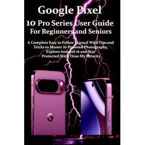 Jakes, Venice Google Pixel 10 Pro Series User Guide For Beginners and Seniors: A Complete Easy to Follow Manual with Tips & Tricks to Master Ai-Powered ... Android 16 & Stay Protected with Titan M3 Jakes, Venice Google Pixel 10 Pro Series User Guide For Beginners and Seniors: A Complete Easy to Follow Manual with Tips & Tricks to Master Ai-Powered ... Android 16 & Stay Protected with Titan M3