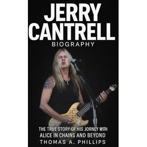 Philips Jerry Cantrell Biography: The True Story of His Journey with Alice in Chains and Beyond Philips Jerry Cantrell Biography: The True Story of His Journey with Alice in Chains and Beyond