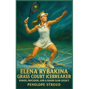Stroud, Penelope Elena Rybakina: Grass Court Icebreaker: Power, Precision, And A Grand Slam Legacy Stroud, Penelope Elena Rybakina: Grass Court Icebreaker: Power, Precision, And A Grand Slam Legacy