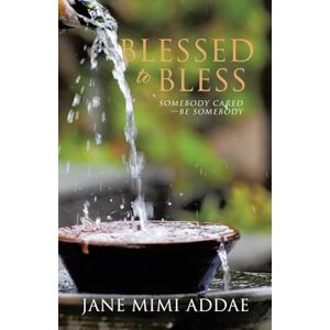 Addae, Jane Mimi Blessed to Bless: Somebody Cared—Be Somebody Addae, Jane Mimi Blessed to Bless: Somebody Cared—Be Somebody