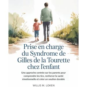Loken, Willis M. Prise en Charge du Syndrome de Gilles de La Tourette chez L'enfant: Une approche centrée sur les parents pour comprendre les tics, renforcer la santé émotionnelle et créer un soutien durable Loken, Willis M. Prise en Charge du Syndrome de Gilles de La Tourette chez L'enfant: Une approche centrée sur les parents pour comprendre les tics, renforcer la santé émotionnelle et créer un soutien durable