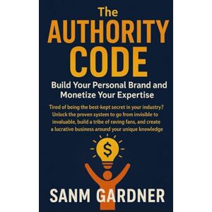 Garner, Sam The Authority Code: Build Your Personal Brand and Monetize Your Expertise Garner, Sam The Authority Code: Build Your Personal Brand and Monetize Your Expertise