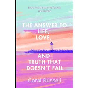Russell, Coral The Answer to Life, Love, and Truth That Doesn't Fail: Exploring Marguerite Young's philosophy Russell, Coral The Answer to Life, Love, and Truth That Doesn't Fail: Exploring Marguerite Young's philosophy