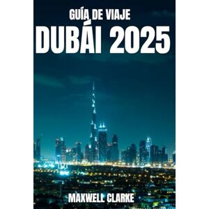 CLARKE, MAXWELL GUÍA DE VIAJE DUBÁI 2025: Explora lo mejor de Dubái: desde lugares emblemáticos hasta joyas ocultas, experiencias locales auténticas y consejos de expertos para todo tipo de viajeros. CLARKE, MAXWELL GUÍA DE VIAJE DUBÁI 2025: Explora lo mejor de Dubái: desde lugares emblemáticos hasta joyas ocultas, experiencias locales auténticas y consejos de expertos para todo tipo de viajeros.