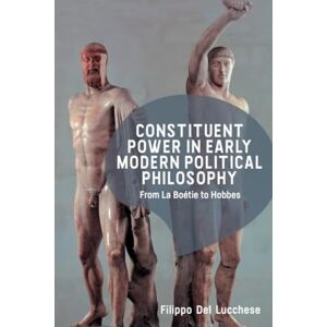 Del Lucchese, Filippo Constituent Power in Early Modern Political Philosophy: From La Boétie to Hobbes Del Lucchese, Filippo Constituent Power in Early Modern Political Philosophy: From La Boétie to Hobbes