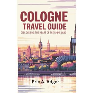 Adger, Eric A. Cologne Travel Guide: Discovering the Heart of the Rhine Land (Germany Explored) Adger, Eric A. Cologne Travel Guide: Discovering the Heart of the Rhine Land (Germany Explored)