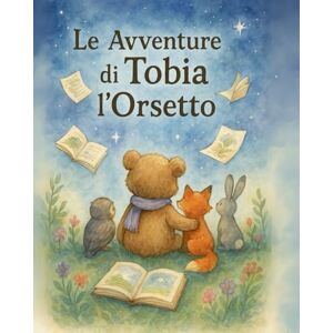 AMENDOLA, ERIKA Le Avventure di Tobia l’Orsetto: Fiabe illustrate tra amicizia, magia e dolcezza nel Bosco Incantato AMENDOLA, ERIKA Le Avventure di Tobia l’Orsetto: Fiabe illustrate tra amicizia, magia e dolcezza nel Bosco Incantato