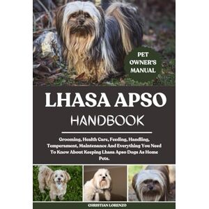LORENZO, CHRISTIAN LHASA APSO HANDBOOK: Grooming, Health Care, Feeding, Handling, Temperament, Maintenance And Everything You Need To Know About Keeping Lhasa Apso Dogs As Home Pets. LORENZO, CHRISTIAN LHASA APSO HANDBOOK: Grooming, Health Care, Feeding, Handling, Temperament, Maintenance And Everything You Need To Know About Keeping Lhasa Apso Dogs As Home Pets.