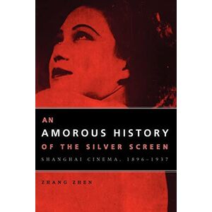 Zhen, Zhang An Amorous History of the Silver Screen: Shanghai Cinema, 1896-1937 (Cinema and Modernity) Zhen, Zhang An Amorous History of the Silver Screen: Shanghai Cinema, 1896-1937 (Cinema and Modernity)