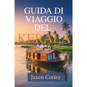 Corley, Jaxen GUIDA DI VIAGGIO DEL KERALA 2026: Un viaggio tra cultura, natura e sapori in India Corley, Jaxen GUIDA DI VIAGGIO DEL KERALA 2026: Un viaggio tra cultura, natura e sapori in India