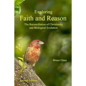 Glass, Bruce Exploring Faith and Reason: The Reconciliation of Christianity and Biological Evolution Glass, Bruce Exploring Faith and Reason: The Reconciliation of Christianity and Biological Evolution