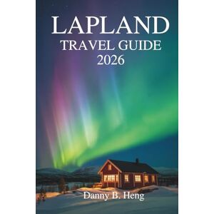 Heng, Danny B. LAPLAND TRAVEL GUIDE 2026: Exploring Nature, Culture, and Seasonal Magic in Sweden's Far North Heng, Danny B. LAPLAND TRAVEL GUIDE 2026: Exploring Nature, Culture, and Seasonal Magic in Sweden's Far North
