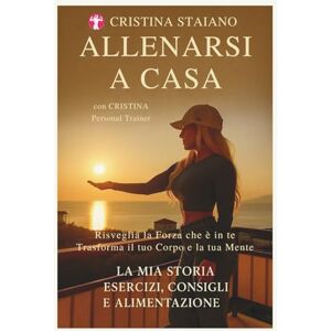 Staiano, Cristina Allenarsi a Casa Ritrova energia, forza e benessere con Cristina: Semplici esercizi, ispirazione quotidiana e alimentazione consapevole per ritrovare energia e forma fisica. Staiano, Cristina Allenarsi a Casa Ritrova energia, forza e benessere con Cristina: Semplici esercizi, ispirazione quotidiana e alimentazione consapevole per ritrovare energia e forma fisica.