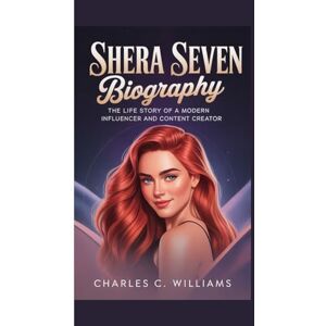 C. Williams, Charles SHERA SEVEN BIOGRAPHY: The Life Story of a Modern Influencer and Content Creator C. Williams, Charles SHERA SEVEN BIOGRAPHY: The Life Story of a Modern Influencer and Content Creator