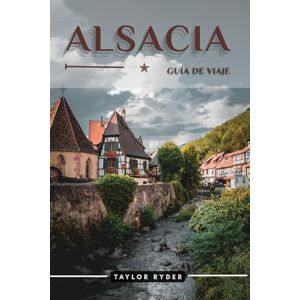 Taylor ALSACIA GUÍA DE VIAJE: 100 Cosas divertidas para hacer y ver: atracciones principales, aventuras al aire libre, festivales, comida, historia y más ... (Serie de guías de viaje Miles & Realms) Taylor ALSACIA GUÍA DE VIAJE: 100 Cosas divertidas para hacer y ver: atracciones principales, aventuras al aire libre, festivales, comida, historia y más ... (Serie de guías de viaje Miles & Realms)