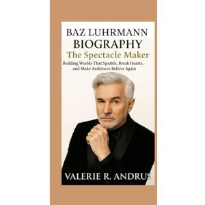 R. Andrus, Valerie BAZ LUHRMANN BIOGRAPHY: The Spectacle Maker Building Worlds That Sparkle, Break Hearts, and Make Audiences Believe Again R. Andrus, Valerie BAZ LUHRMANN BIOGRAPHY: The Spectacle Maker Building Worlds That Sparkle, Break Hearts, and Make Audiences Believe Again