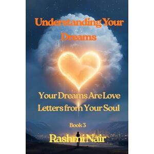 Nair, Rashmi Understanding Your Dreams Book 3: Your Dreams Are Love Letters from Your Soul Nair, Rashmi Understanding Your Dreams Book 3: Your Dreams Are Love Letters from Your Soul