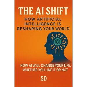 D, S The AI Shift: How Artificial Intelligence Is Reshaping Your World: How AI Will Change Your Life, Whether You Like It or Not D, S The AI Shift: How Artificial Intelligence Is Reshaping Your World: How AI Will Change Your Life, Whether You Like It or Not