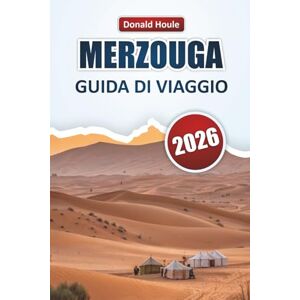 Houle, Donald MERZOUGA GUIDA DI VIAGGIO 2026: Scopri paesaggi desertici, avventure sulle dune, cucina locale ed esperienze culturali nel Sud-Est del Marocco Houle, Donald MERZOUGA GUIDA DI VIAGGIO 2026: Scopri paesaggi desertici, avventure sulle dune, cucina locale ed esperienze culturali nel Sud-Est del Marocco