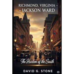 Stone, David G. Richmond, Virginia – Jackson Ward: The Harlem of the South (The Forgotten Empires: Black Wall Streets of America) Stone, David G. Richmond, Virginia – Jackson Ward: The Harlem of the South (The Forgotten Empires: Black Wall Streets of America)
