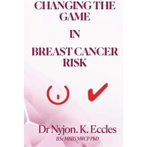Eccles PhD, Dr Nyjon K. CHANGING THE GAME IN BREAST CANCER RISK: How to prevent Breast Cancer Eccles PhD, Dr Nyjon K. CHANGING THE GAME IN BREAST CANCER RISK: How to prevent Breast Cancer