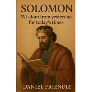 Friendly, Daniel Solomon: Wisdom from Yesterday for Today’s Times Friendly, Daniel Solomon: Wisdom from Yesterday for Today’s Times