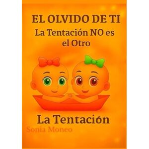 Moneo, Sonia EL OLVIDO DE TÍ: La Tentación NO es el Otro Moneo, Sonia EL OLVIDO DE TÍ: La Tentación NO es el Otro