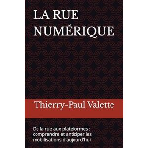 Valette, Thierry-Paul LA RUE NUMÉRIQUE: De la rue aux plateformes : comprendre et anticiper les mobilisations d'aujourd'hui Valette, Thierry-Paul LA RUE NUMÉRIQUE: De la rue aux plateformes : comprendre et anticiper les mobilisations d'aujourd'hui