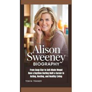 M. TRAINER, TOM Alison Sweeney Biography: From Soap Star to Self-Made Mogul How a Daytime Darling Built a Career in Acting, Hosting, and Healthy Living M. TRAINER, TOM Alison Sweeney Biography: From Soap Star to Self-Made Mogul How a Daytime Darling Built a Career in Acting, Hosting, and Healthy Living