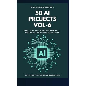 Mishra, Anshuman 50 ai projects vol-6: Practical applications with full software engineering lifecycle Mishra, Anshuman 50 ai projects vol-6: Practical applications with full software engineering lifecycle