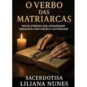 NUNES, SACERDOTISA LILIANA O VERBO DAS MATRIARCAS: Rezas eternas que atravessam gerações com unção e autoridade NUNES, SACERDOTISA LILIANA O VERBO DAS MATRIARCAS: Rezas eternas que atravessam gerações com unção e autoridade