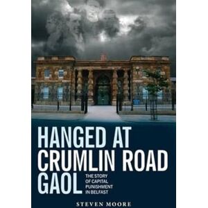 Moore, Steven Hanged at Crumlin Road Gaol: The Story of Capital Punishment in Belfast Moore, Steven Hanged at Crumlin Road Gaol: The Story of Capital Punishment in Belfast