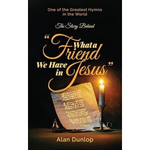 Dunlop What a Friend we have in Jesus: The Story Behind One of the Greatest Hymns in the World Dunlop What a Friend we have in Jesus: The Story Behind One of the Greatest Hymns in the World