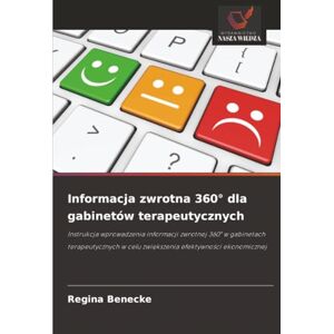 Benecke, Regina Informacja zwrotna 360° dla gabinetów terapeutycznych: Instrukcja wprowadzenia informacji zwrotnej 360° w gabinetach terapeutycznych w celu zwiększenia efektywności ekonomicznej Benecke, Regina Informacja zwrotna 360° dla gabinetów terapeutycznych: Instrukcja wprowadzenia informacji zwrotnej 360° w gabinetach terapeutycznych w celu zwiększenia efektywności ekonomicznej